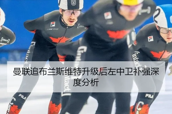 曼联追布兰斯维特升级后左中卫补强深度分析